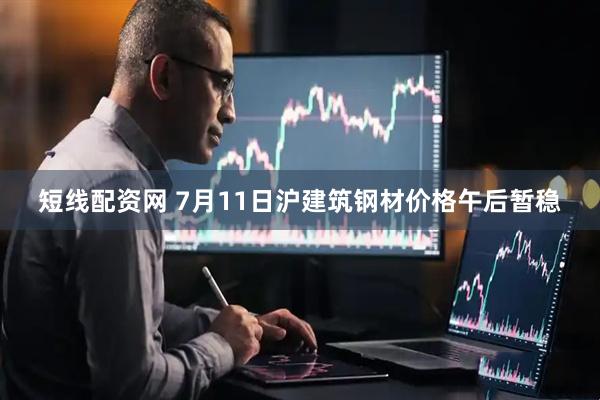 短线配资网 7月11日沪建筑钢材价格午后暂稳