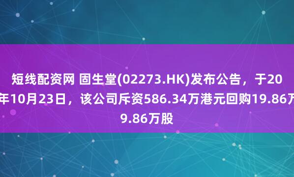 短线配资网 固生堂(02273.HK)发布公告，于2025年10月23日，该公司斥资586.34万港元回购19.86万股